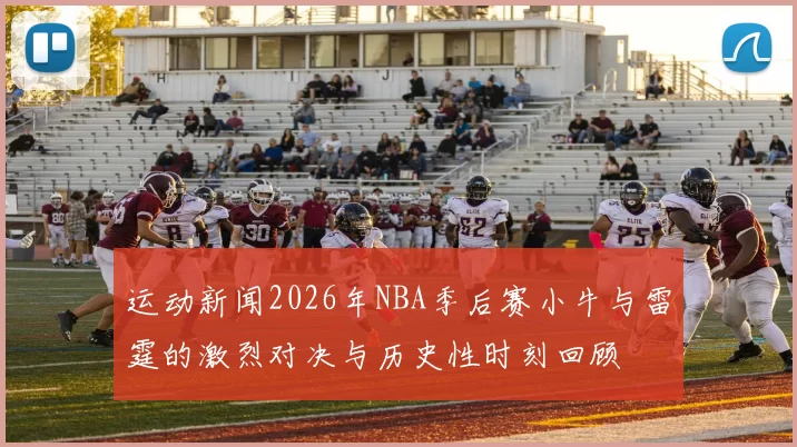 运动新闻2026年NBA季后赛小牛与雷霆的激烈对决与历史性时刻回顾
