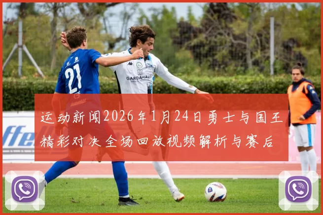 运动新闻2026年1月24日勇士与国王精彩对决全场回放视频解析与赛后点评